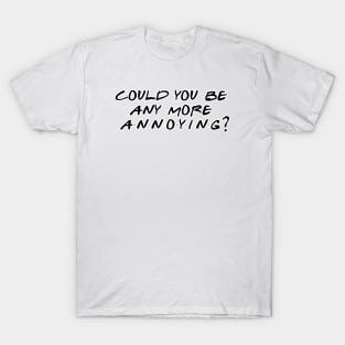 Could You BE Any More Annoying? T-Shirt